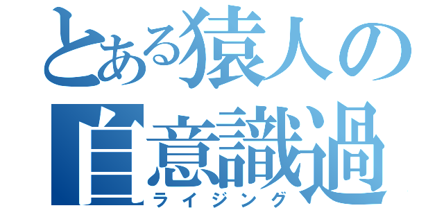 とある猿人の自意識過剰（ライジング）