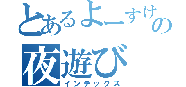 とあるよーすけの夜遊び（インデックス）