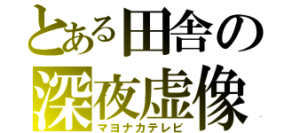 とある田舎の深夜虚像（マヨナカテレビ）