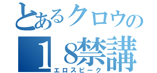 とあるクロウの１８禁講座（エロスピーク）