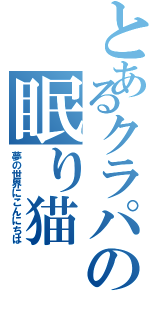 とあるクラパの眠り猫（夢の世界にこんにちは）