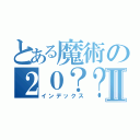 とある魔術の２０？？━Ⅱ（インデックス）