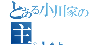 とある小川家の主（小川正仁）