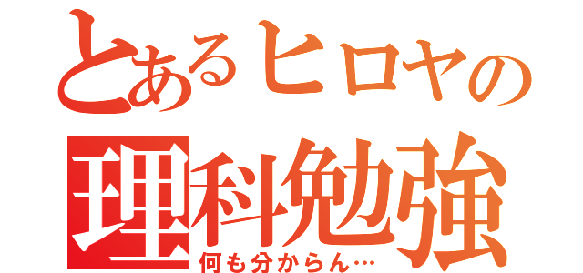 とあるヒロヤの理科勉強（何も分からん…）