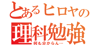 とあるヒロヤの理科勉強（何も分からん…）