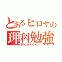 とあるヒロヤの理科勉強（何も分からん…）