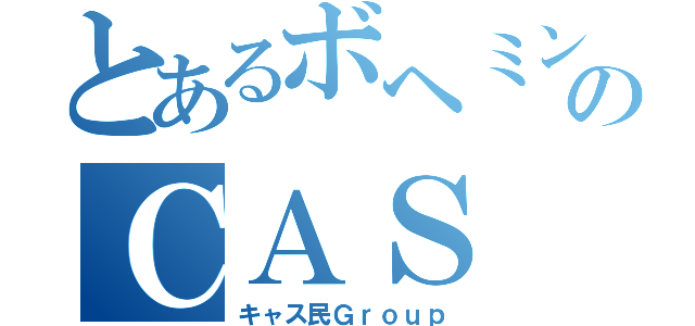 とあるボヘミンのＣＡＳ（キャス民Ｇｒｏｕｐ）