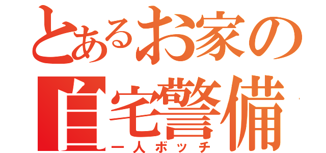 とあるお家の自宅警備員（一人ボッチ）