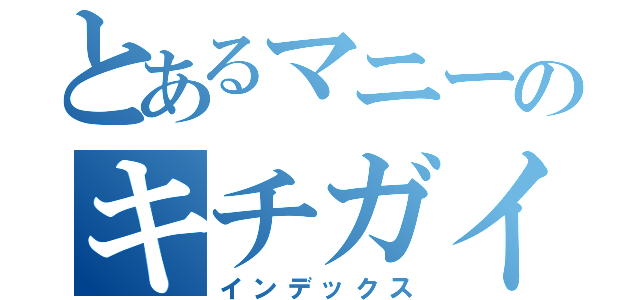 とあるマニーのキチガイ（インデックス）