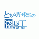 とある野球部の盗塁王（林 大誠 降臨！）