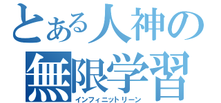 とある人神の無限学習（インフィニットリーン）