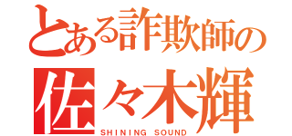 とある詐欺師の佐々木輝音（ＳＨＩＮＩＮＧ ＳＯＵＮＤ）