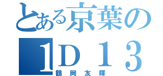 とある京葉の１Ｄ１３（鶴岡友輝）