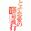 とある恋愛の電磁通行（でんじつうこう）