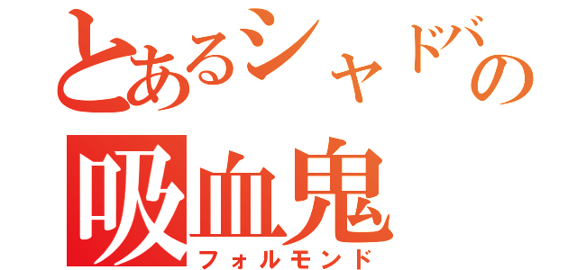 とあるシャドバの吸血鬼（フォルモンド）