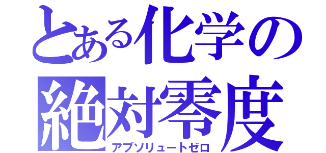 とある化学の絶対零度（アブソリュートゼロ）