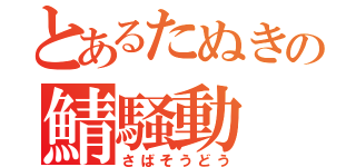 とあるたぬきの鯖騒動（さばそうどう）