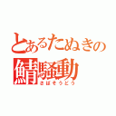 とあるたぬきの鯖騒動（さばそうどう）