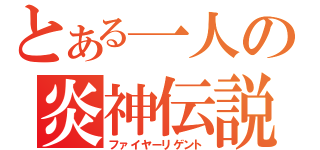 とある一人の炎神伝説（ファイヤーリゲント）