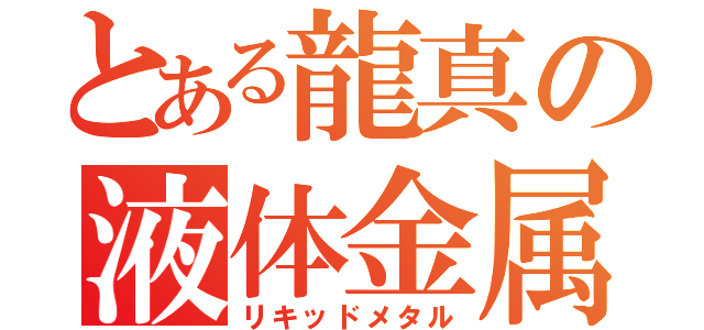 とある龍真の液体金属（リキッドメタル）