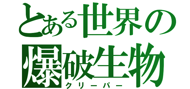 とある世界の爆破生物（クリーパー）