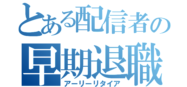 とある配信者の早期退職（アーリーリタイア）