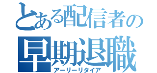 とある配信者の早期退職（アーリーリタイア）