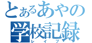 とあるあやの学校記録（レイプ）