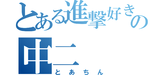 とある進撃好きの中二（とあちん）