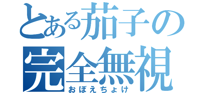 とある茄子の完全無視（おぼえちょけ）