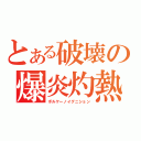 とある破壊の爆炎灼熱（ボルケーノイグニション）