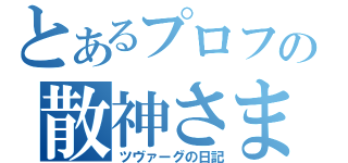 とあるプロフの散神さま（ツヴァーグの日記）