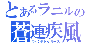 とあるラニルの蒼連疾風（ウィンドトゥルース）