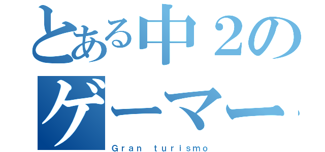 とある中２のゲーマー（Ｇｒａｎ ｔｕｒｉｓｍｏ）