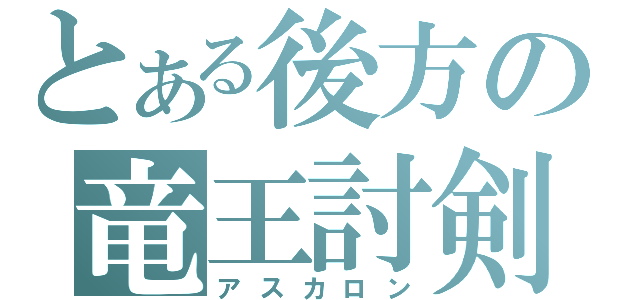 とある後方の竜王討剣（アスカロン）