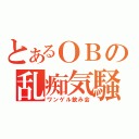 とあるＯＢの乱痴気騒ぎ（ワンゲル飲み会）