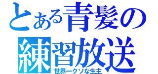 とある青髪の練習放送（世界一クソな生主）