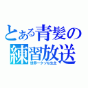 とある青髪の練習放送（世界一クソな生主）