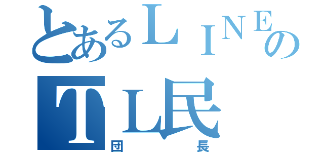 とあるＬＩＮＥのＴＬ民（団長）