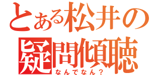 とある松井の疑問傾聴（なんでなん？）