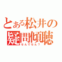 とある松井の疑問傾聴（なんでなん？）