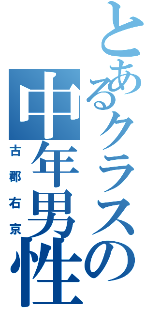 とあるクラスの中年男性（古郡右京）