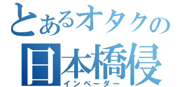 とあるオタクの日本橋侵略（インベーダー）