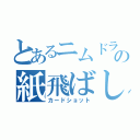 とあるニムドラの紙飛ばし（カードショット）