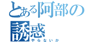 とある阿部の誘惑（やらないか）