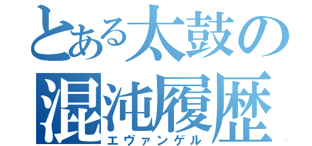 とある太鼓の混沌履歴（エヴァンゲル）