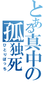 とある真中の孤独死（ひとりぼっち）