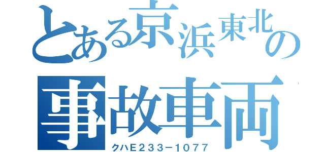 とある京浜東北の事故車両（クハＥ２３３－１０７７）