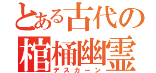 とある古代の棺桶幽霊（デスカーン）