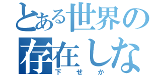 とある世界の存在しない概念（下せか）